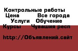 Контрольные работы. › Цена ­ 900 - Все города Услуги » Обучение. Курсы   . Чувашия респ.